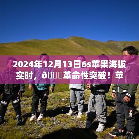 揭秘蘋(píng)果新品智能6S實(shí)時(shí)海拔科技之旅，革命性突破于2024年12月13日來(lái)臨