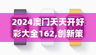 2024澳門(mén)天天開(kāi)好彩大全162,創(chuàng)新策略解析_watchOS10.171
