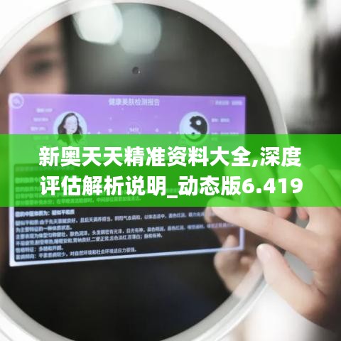 新奧天天精準(zhǔn)資料大全,深度評估解析說明_動(dòng)態(tài)版6.419