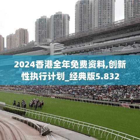 2024香港全年免費資料,創(chuàng)新性執(zhí)行計劃_經典版5.832