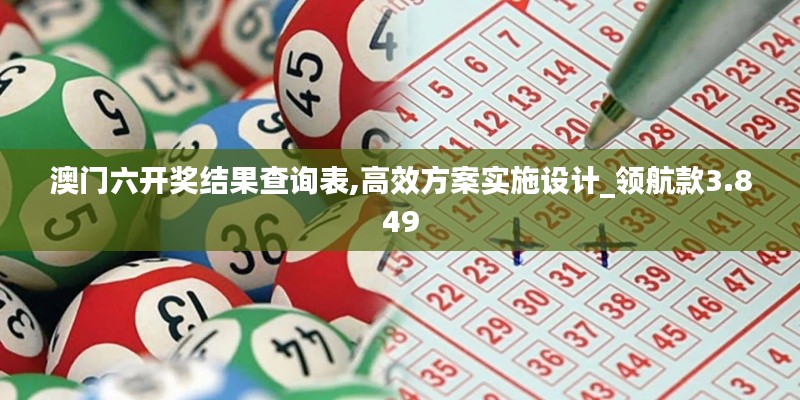 澳門六開獎結(jié)果查詢表,高效方案實(shí)施設(shè)計_領(lǐng)航款3.849