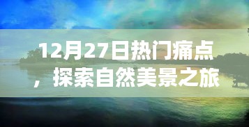 12月27日熱門痛點下的自然美景探索之旅，追尋內(nèi)心平靜的奇妙旅程