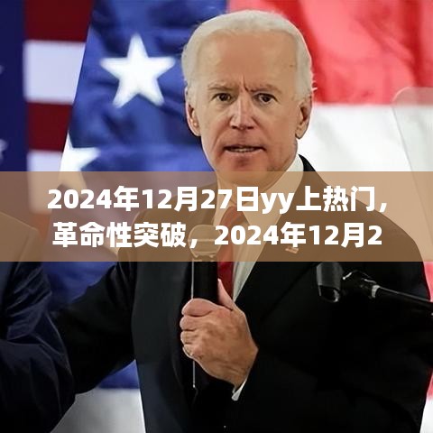 革命性突破，2024年12月27日YY引領(lǐng)科技潮流，全新智能產(chǎn)品震撼發(fā)布