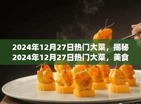 揭秘2024年12月27日熱門大菜，美食界的三大看點盛宴