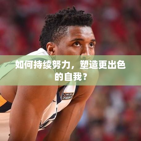 如何持續(xù)努力，塑造更出色的自我？
