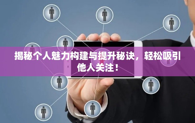 揭秘個人魅力構(gòu)建與提升秘訣，輕松吸引他人關(guān)注！