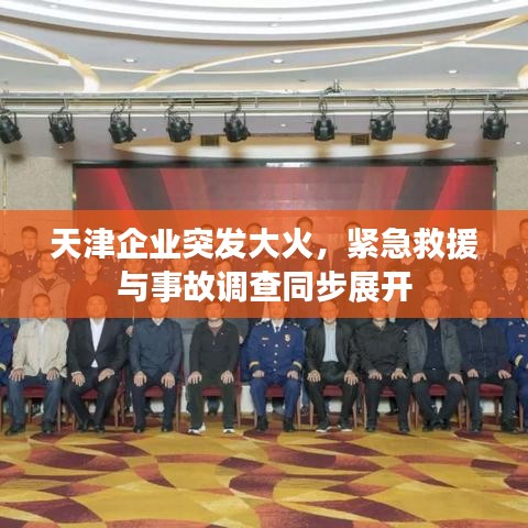 天津企業(yè)突發(fā)大火，緊急救援與事故調(diào)查同步展開