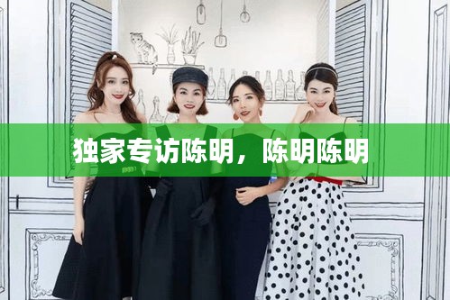 獨家專訪陳明，陳明陳明 