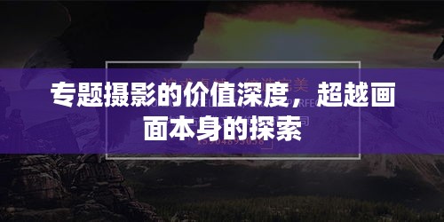 專題攝影的價(jià)值深度，超越畫面本身的探索