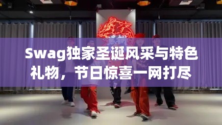 Swag獨家圣誕風采與特色禮物，節(jié)日驚喜一網打盡