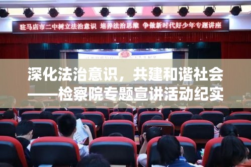 深化法治意識，共建和諧社會——檢察院專題宣講活動紀實
