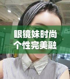 眼鏡妹時尚個性完美融合專題探索