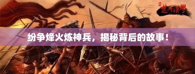 紛爭烽火煉神兵，揭秘背后的故事！