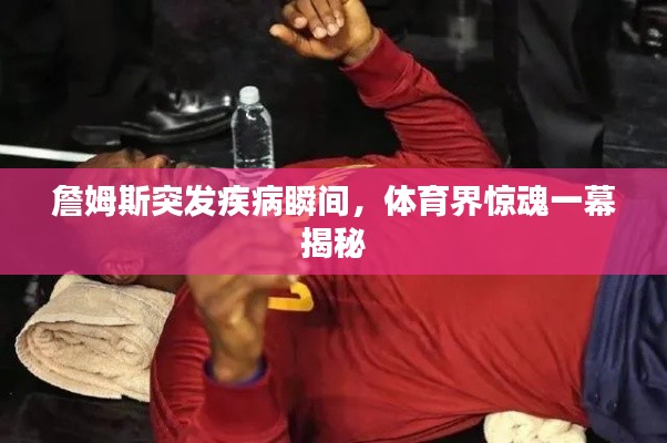 詹姆斯突發(fā)疾病瞬間，體育界驚魂一幕揭秘