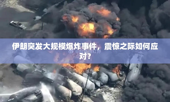 伊朗突發(fā)大規(guī)模爆炸事件，震驚之際如何應(yīng)對？