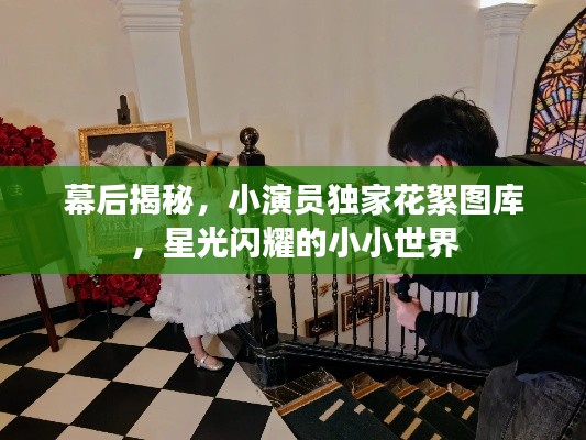 幕后揭秘，小演員獨(dú)家花絮圖庫(kù)，星光閃耀的小小世界