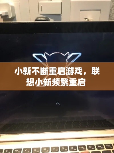 小新不斷重啟游戲，聯(lián)想小新頻繁重啟 