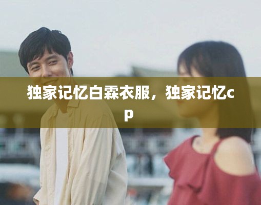 獨(dú)家記憶白霖衣服，獨(dú)家記憶cp 
