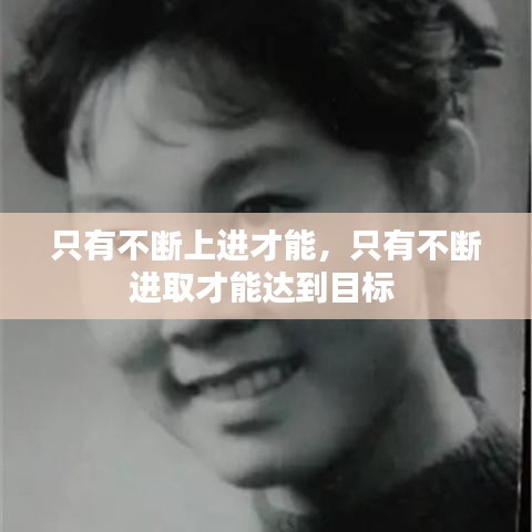 只有不斷上進(jìn)才能，只有不斷進(jìn)取才能達(dá)到目標(biāo) 