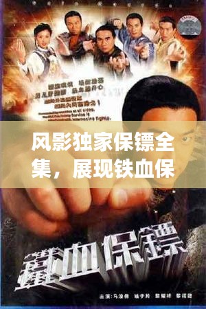 風(fēng)影獨(dú)家保鏢全集，展現(xiàn)鐵血保鏢風(fēng)采的佳作
