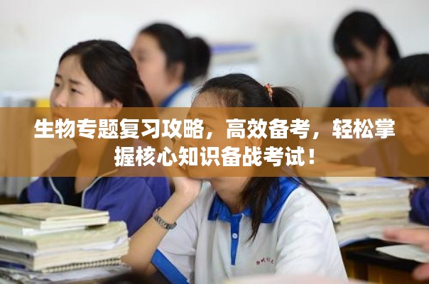 生物專題復(fù)習(xí)攻略，高效備考，輕松掌握核心知識(shí)備戰(zhàn)考試！