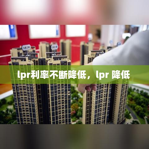 lpr利率不斷降低，lpr 降低 