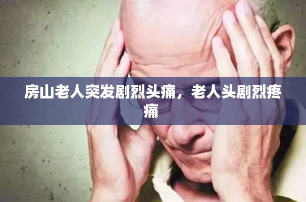 房山老人突發(fā)劇烈頭痛，老人頭劇烈疼痛 