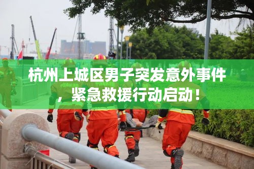 杭州上城區(qū)男子突發(fā)意外事件，緊急救援行動啟動！