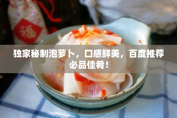 獨(dú)家秘制泡蘿卜，口感鮮美，百度推薦必品佳肴！