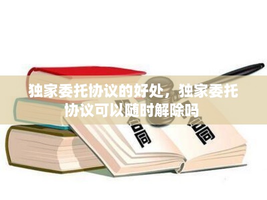 獨(dú)家委托協(xié)議的好處，獨(dú)家委托協(xié)議可以隨時(shí)解除嗎 