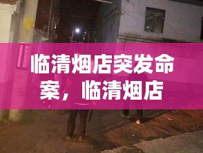 臨清煙店突發(fā)命案，臨清煙店打架照片 