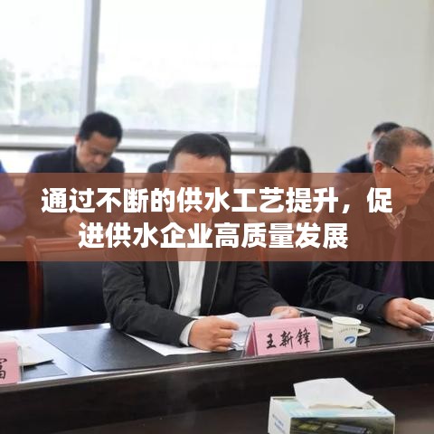 通過不斷的供水工藝提升，促進(jìn)供水企業(yè)高質(zhì)量發(fā)展 
