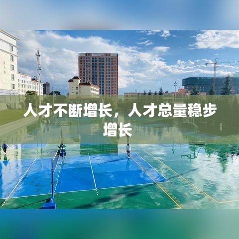 人才不斷增長，人才總量穩(wěn)步增長 