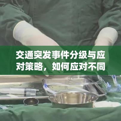 交通突發(fā)事件分級(jí)與應(yīng)對(duì)策略，如何應(yīng)對(duì)不同級(jí)別的交通危機(jī)？