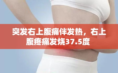 突發(fā)右上腹痛伴發(fā)熱，右上腹疼痛發(fā)燒37.5度 