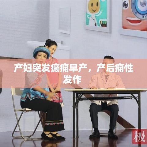 產(chǎn)婦突發(fā)癲癇早產(chǎn)，產(chǎn)后癇性發(fā)作 