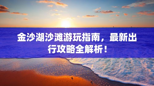 金沙湖沙灘游玩指南，最新出行攻略全解析！