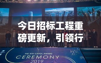 今日招標工程重磅更新，引領(lǐng)行業(yè)邁入發(fā)展新紀元！