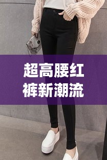 超高腰紅褲新潮流，時(shí)尚必備之選