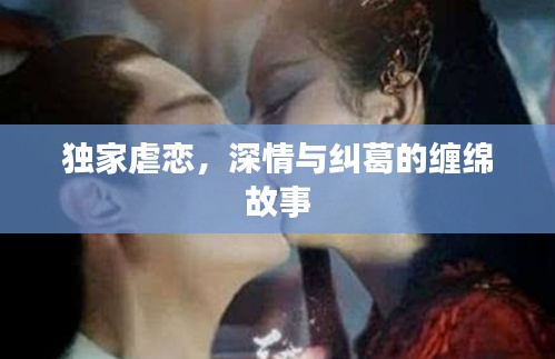 獨家虐戀，深情與糾葛的纏綿故事