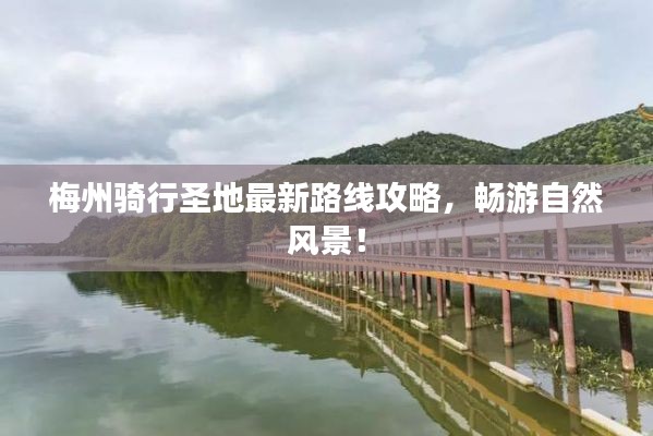 梅州騎行圣地最新路線(xiàn)攻略，暢游自然風(fēng)景！