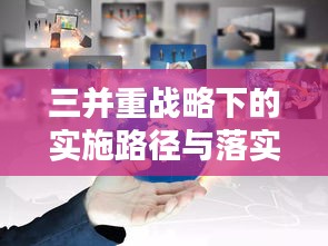 三并重戰(zhàn)略下的實施路徑與落實之道