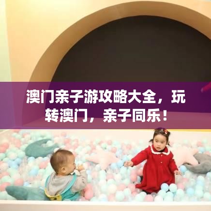 澳門親子游攻略大全，玩轉澳門，親子同樂！