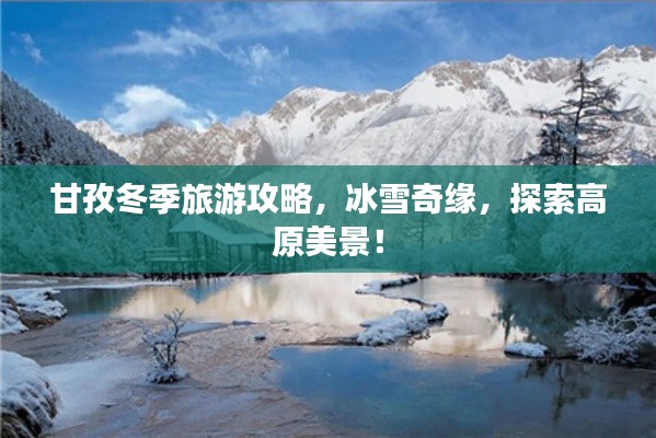 甘孜冬季旅游攻略，冰雪奇緣，探索高原美景！