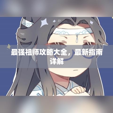 最強(qiáng)祖師攻略大全，最新指南詳解