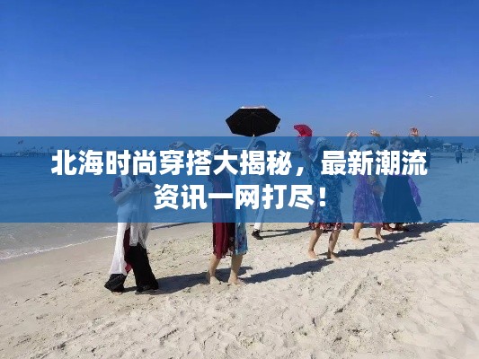 北海時(shí)尚穿搭大揭秘，最新潮流資訊一網(wǎng)打盡！