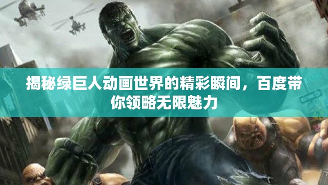 揭秘綠巨人動畫世界的精彩瞬間，百度帶你領略無限魅力
