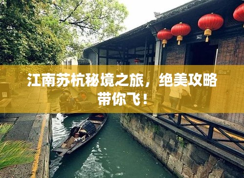 江南蘇杭秘境之旅，絕美攻略帶你飛！