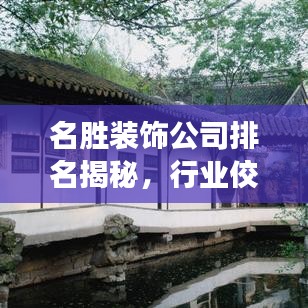 名勝裝飾公司排名揭秘，行業(yè)佼佼者榜單重磅出爐！