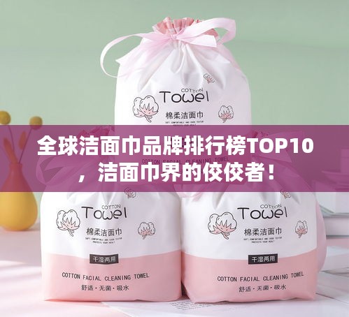 全球潔面巾品牌排行榜TOP10，潔面巾界的佼佼者！